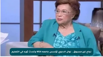 نجاح غير مسبوق.. نوال الدجوي تؤسس جامعة MSA وتحدث ثورة في التعليم